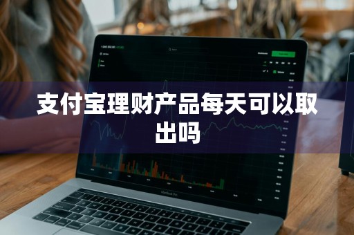 支付宝理财产品每天可以取出吗