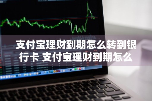 支付宝理财到期怎么转到银行卡 支付宝理财到期怎么转到银行卡里