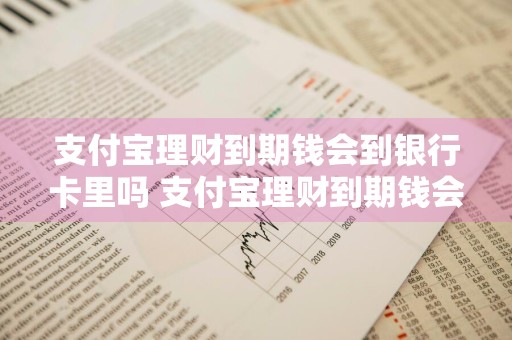支付宝理财到期钱会到银行卡里吗 支付宝理财到期钱会到银行卡里吗安全吗