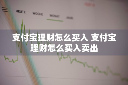 支付宝理财怎么买入 支付宝理财怎么买入卖出