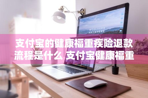 支付宝的健康福重疾险退款流程是什么 支付宝健康福重疾险怎么退款