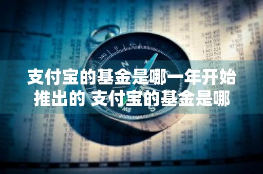 支付宝的基金是哪一年开始推出的 支付宝的基金是哪一年开始推出的呢