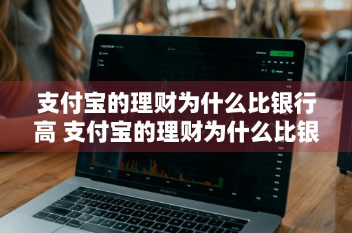 支付宝的理财为什么比银行高 支付宝的理财为什么比银行高呢