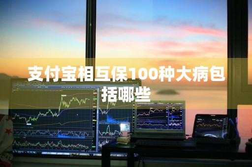 支付宝相互保100种大病包括哪些