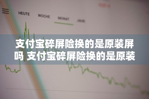 支付宝碎屏险换的是原装屏吗 支付宝碎屏险换的是原装屏幕吗