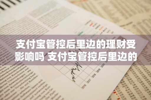 支付宝管控后里边的理财受影响吗 支付宝管控后里边的理财受影响吗安全吗