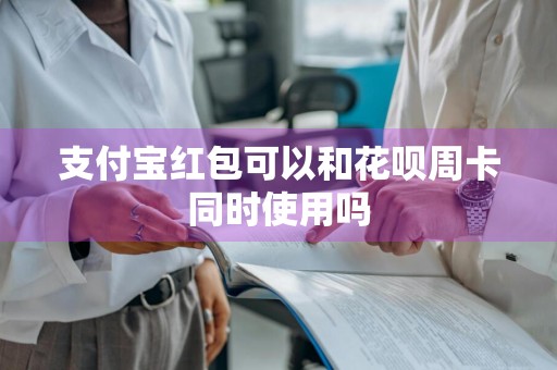 支付宝红包可以和花呗周卡同时使用吗