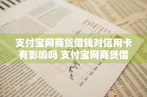 支付宝网商贷借钱对信用卡有影响吗 支付宝网商贷借钱对信用卡有影响吗安全吗