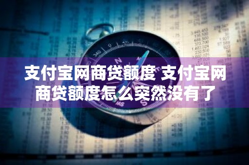 支付宝网商贷额度 支付宝网商贷额度怎么突然没有了