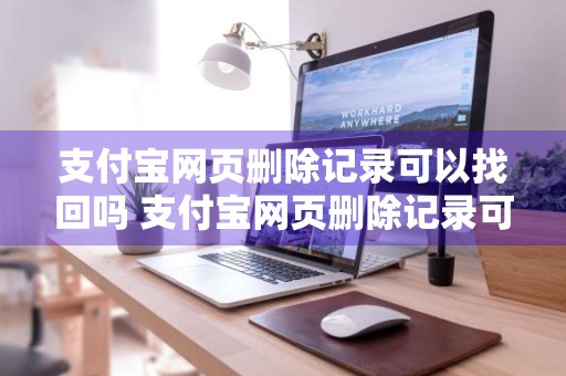 支付宝网页删除记录可以找回吗 支付宝网页删除记录可以找回吗安全吗