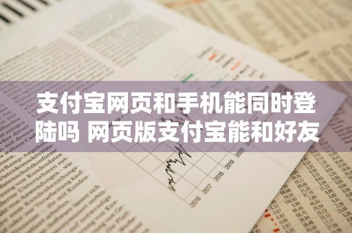 支付宝网页和手机能同时登陆吗 网页版支付宝能和好友聊天吗