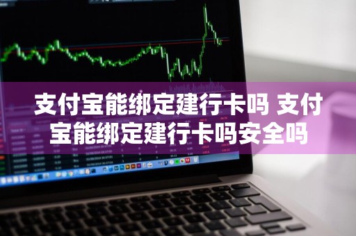 支付宝能绑定建行卡吗 支付宝能绑定建行卡吗安全吗