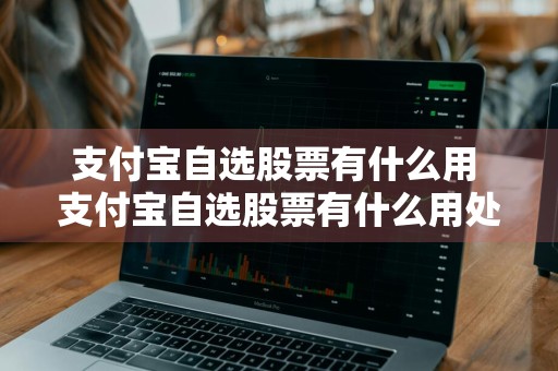 支付宝自选股票有什么用 支付宝自选股票有什么用处