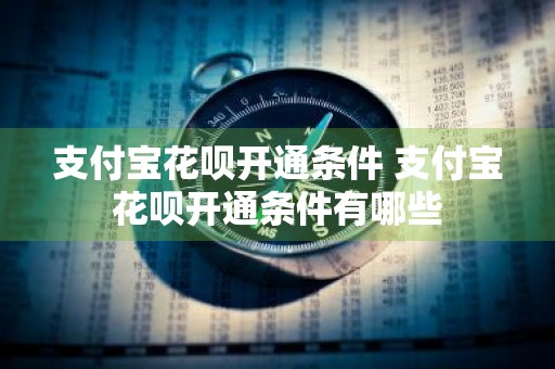 支付宝花呗开通条件 支付宝花呗开通条件有哪些