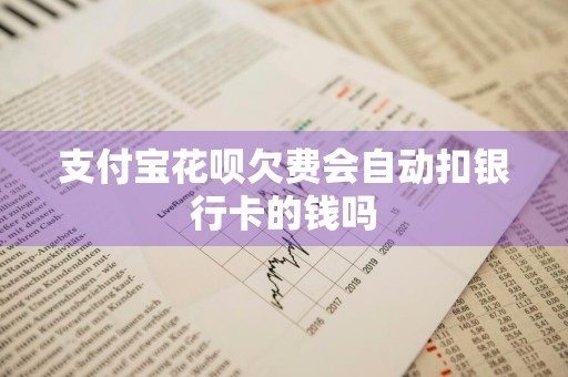 支付宝花呗欠费会自动扣银行卡的钱吗