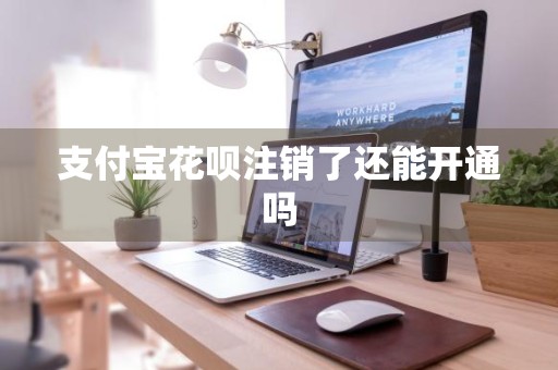 支付宝花呗注销了还能开通吗