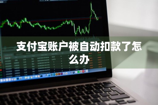 支付宝账户被自动扣款了怎么办