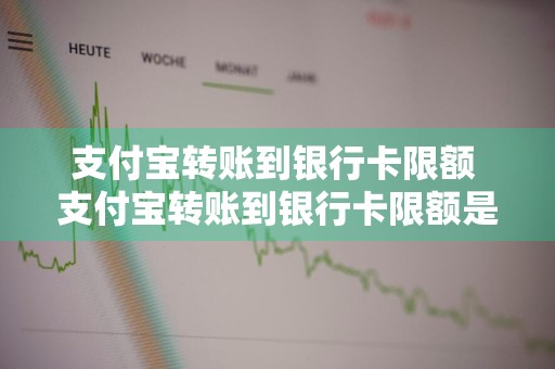 支付宝转账到银行卡限额 支付宝转账到银行卡限额是多少一天