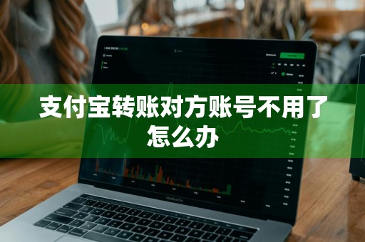 支付宝转账对方账号不用了怎么办