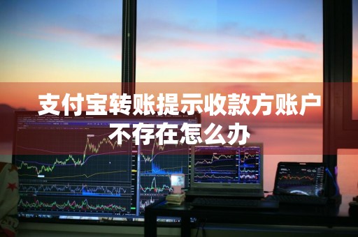 支付宝转账提示收款方账户不存在怎么办