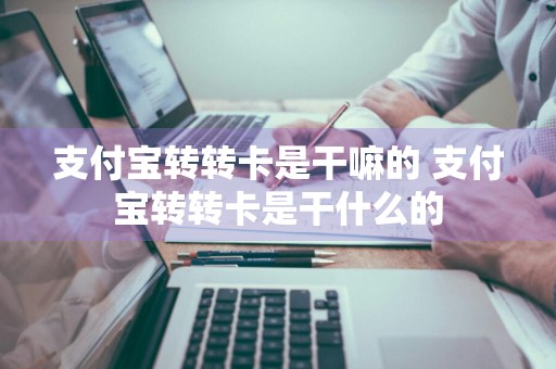 支付宝转转卡是干嘛的 支付宝转转卡是干什么的