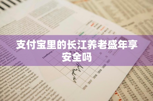 支付宝里的长江养老盛年享安全吗