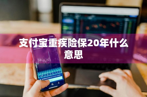 支付宝重疾险保20年什么意思