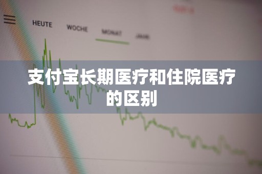 支付宝长期医疗和住院医疗的区别