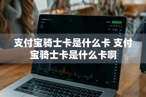 支付宝骑士卡是什么卡 支付宝骑士卡是什么卡啊