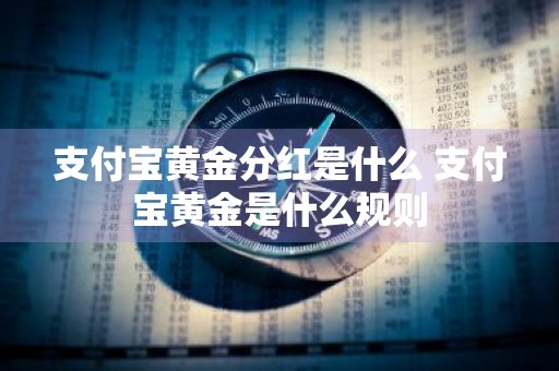 支付宝黄金分红是什么 支付宝黄金是什么规则