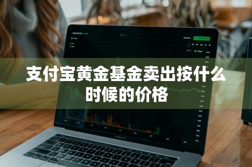 支付宝黄金基金卖出按什么时候的价格