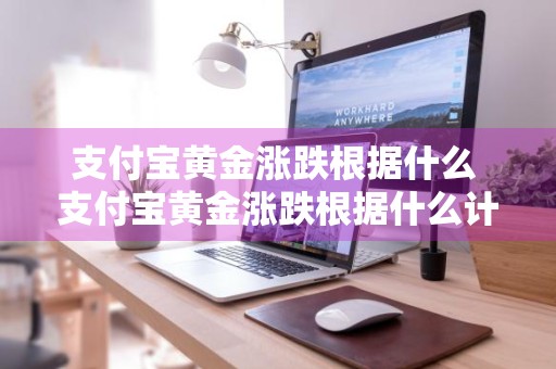 支付宝黄金涨跌根据什么 支付宝黄金涨跌根据什么计算