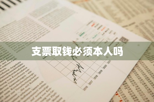 支票取钱必须本人吗