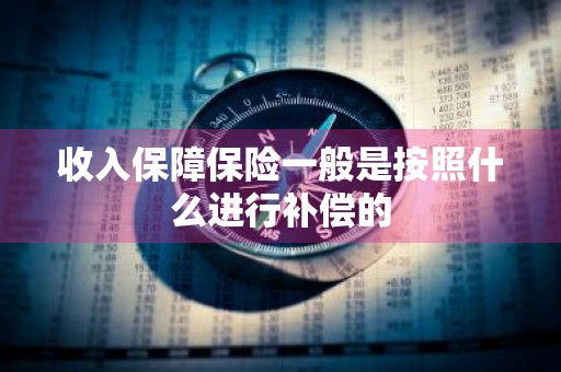 收入保障保险一般是按照什么进行补偿的