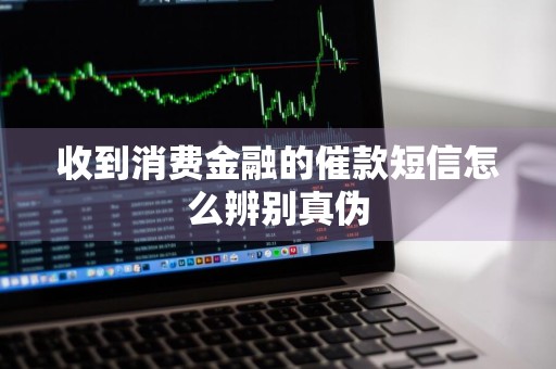 收到消费金融的催款短信怎么辨别真伪