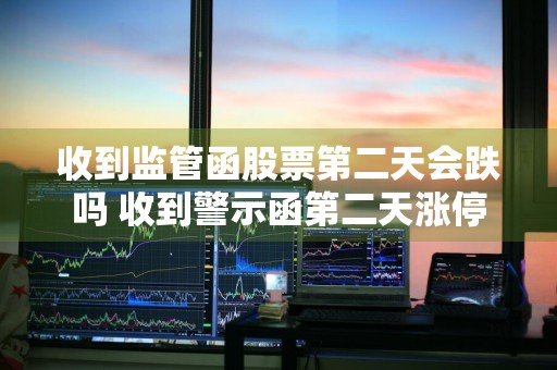 收到监管函股票第二天会跌吗 收到警示函第二天涨停