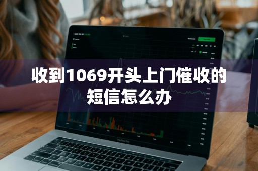收到1069开头上门催收的短信怎么办