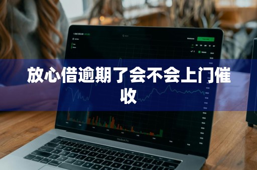 放心借逾期了会不会上门催收