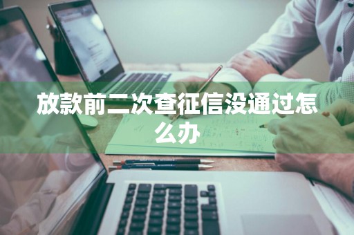 放款前二次查征信没通过怎么办