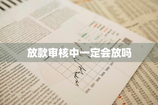 放款审核中一定会放吗