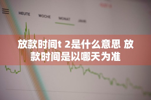 放款时间t+2是什么意思 放款时间是以哪天为准