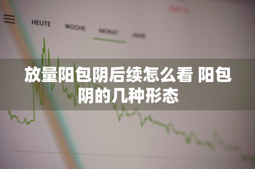 放量阳包阴后续怎么看 阳包阴的几种形态