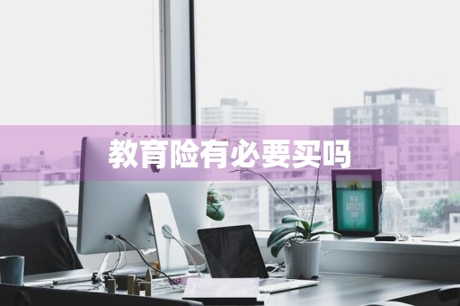 教育险有必要买吗