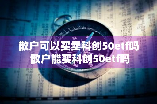 散户可以买卖科创50etf吗 散户能买科创50etf吗