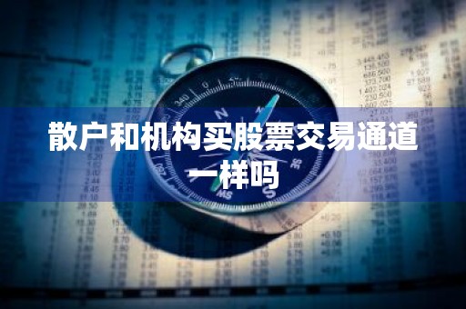 散户和机构买股票交易通道一样吗