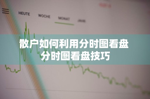 散户如何利用分时图看盘 分时图看盘技巧