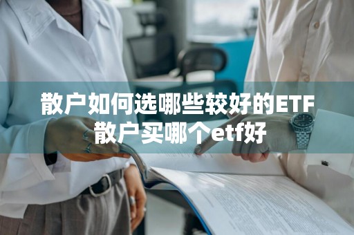 散户如何选哪些较好的ETF 散户买哪个etf好