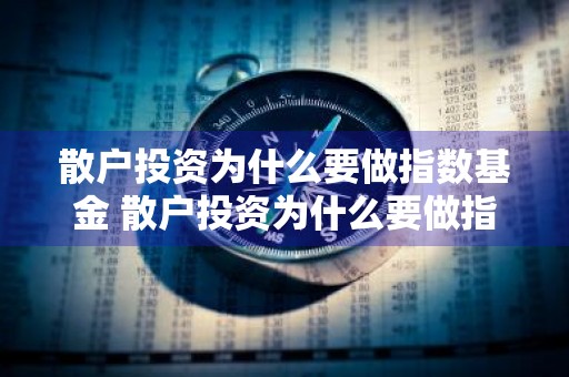 散户投资为什么要做指数基金 散户投资为什么要做指数基金交易