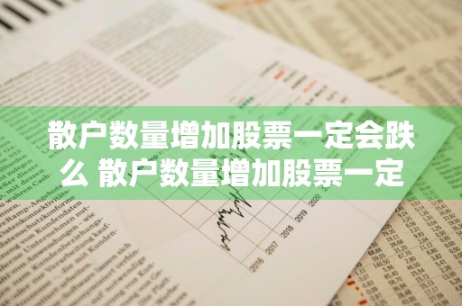 散户数量增加股票一定会跌么 散户数量增加股票一定会跌么吗