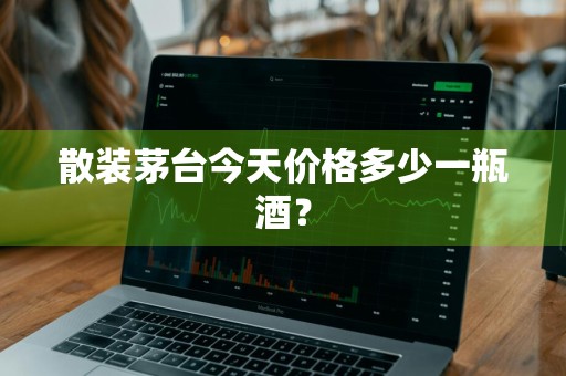 散装茅台今天价格多少一瓶酒？